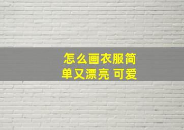 怎么画衣服简单又漂亮 可爱